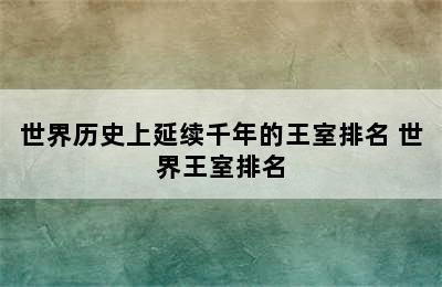 世界历史上延续千年的王室排名 世界王室排名